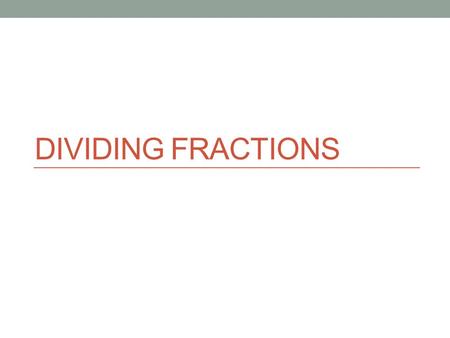 DIVIDING FRACTIONS. NS 2.1 Solve problems involving addition, subtraction, multiplication, and division of positive fractions and explain why a particular.