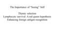 The Importance of “Seeing” Self Thymic selection Lymphocyte survival: A red queen hypothesis Enhancing foreign antigen recognition.