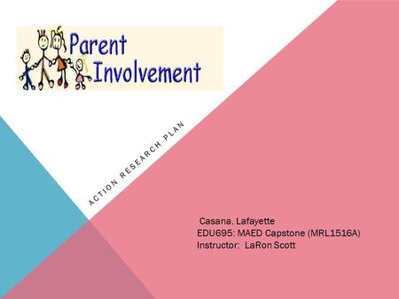 ACTION RESEARCH PLAN Casana. Lafayette EDU695: MAED Capstone (MRL1516A) Instructor: LaRon Scott.