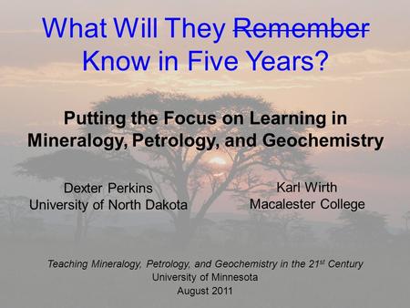 What Will They Remember Know in Five Years? Putting the Focus on Learning in Mineralogy, Petrology, and Geochemistry Karl Wirth Macalester College Teaching.