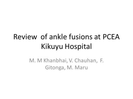 Review of ankle fusions at PCEA Kikuyu Hospital M. M Khanbhai, V. Chauhan, F. Gitonga, M. Maru.