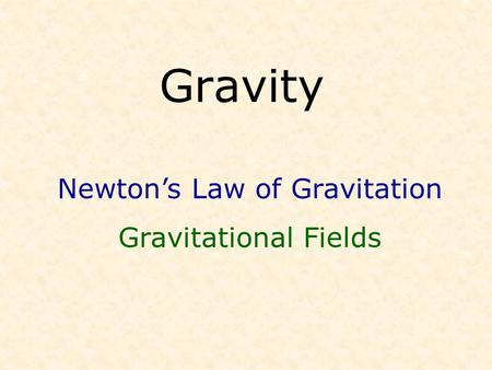 Gravity Newton’s Law of Gravitation Gravitational Fields.