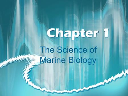 Chapter 1 The Science of Marine Biology. Marine Biology The scientific study of the organisms that live in the sea.