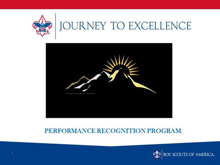 1 PERFORMANCE RECOGNITION PROGRAM. What is Scouting’s Journey to Excellence? Journey to Excellence is the new Performance assessment Communication model.