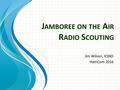 J AMBOREE ON THE A IR R ADIO S COUTING Jim Wilson, K5ND HamCom 2016.