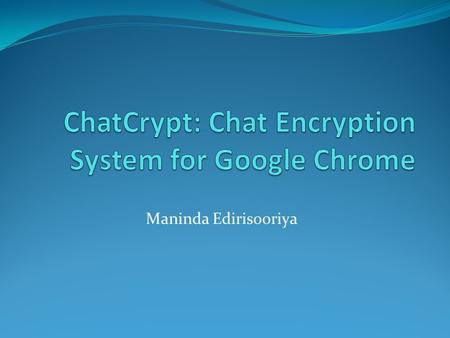 Maninda Edirisooriya. Introduction Extension for Google Chrome. Privacy protection system for online chat. Encrypts chat text using 128 bit AES. Decrypts.