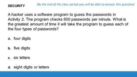 SECURITY A hacker uses a software program to guess the passwords in Activity 2. The program checks 600 passwords per minute. What is the greatest amount.