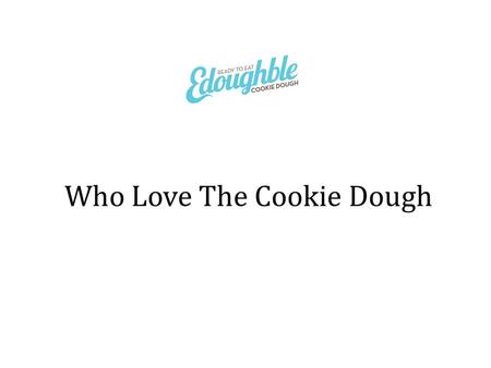 Who Love The Cookie Dough. We're a small business with big passion around our edible cookie dough product and we want to get it just right for you.