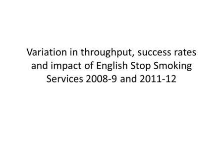 Variation in throughput, success rates and impact of English Stop Smoking Services 2008-9 and 2011-12.