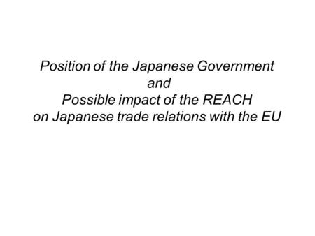 Position of the Japanese Government and Possible impact of the REACH on Japanese trade relations with the EU.