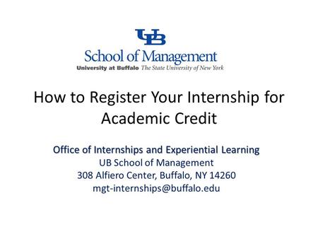 How to Register Your Internship for Academic Credit Office of Internships and Experiential Learning UB School of Management 308 Alfiero Center, Buffalo,