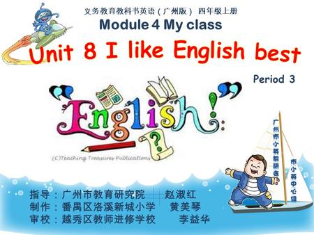 义务教育教科书英语（广州版） 四年级上册 Module 4 My class Period 3 指导：广州市教育研究院 赵淑红 制作：番禺区洛溪新城小学 黄美琴 审校：越秀区教师进修学校 李益华.