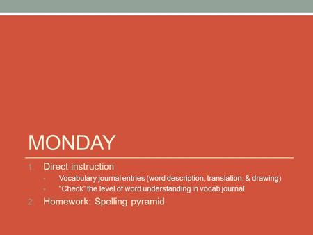 MONDAY 1. Direct instruction Vocabulary journal entries (word description, translation, & drawing) “Check” the level of word understanding in vocab journal.