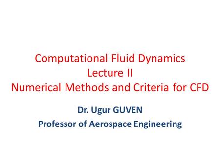 Computational Fluid Dynamics Lecture II Numerical Methods and Criteria for CFD Dr. Ugur GUVEN Professor of Aerospace Engineering.