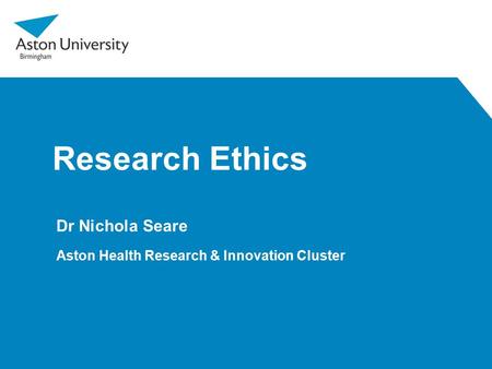 Research Ethics Dr Nichola Seare Aston Health Research & Innovation Cluster.