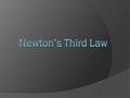 Newton’s Third Law  For every force, there is an equal and opposite force.