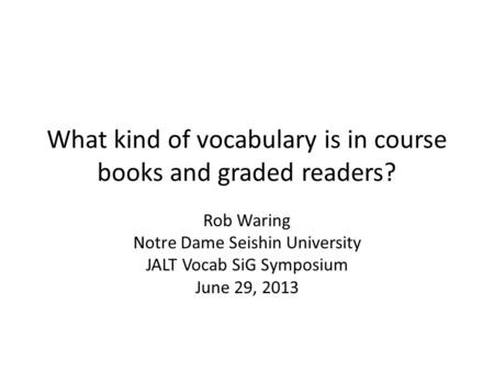 What kind of vocabulary is in course books and graded readers? Rob Waring Notre Dame Seishin University JALT Vocab SiG Symposium June 29, 2013.