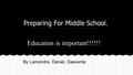 Preparing For Middle School. Education is important!!!!!! By Lamondre, Daniel, Daevonte.