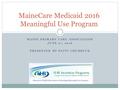 MAINE PRIMARY CARE ASSOCIATION JUNE 27, 2016 PRESENTED BY PATTI CHUBBUCK MaineCare Medicaid 2016 Meaningful Use Program.