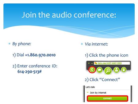  By phone: 1) Dial +1.860.970.0010 2) Enter conference ID: 614-290-513# Join the audio conference:  Via internet: 1) Click the phone icon 2) Click “Connect”