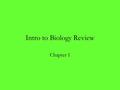 Intro to Biology Review Chapter 1. 1. What is Biology? Study of life 2. What kinds of things would a biologist study? –Characteristics of known and new.