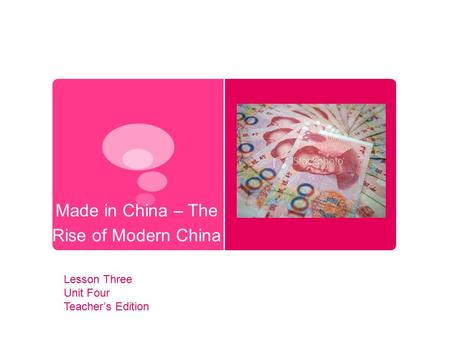 Made in China – The Rise of Modern China Lesson Three Unit Four Teacher’s Edition.