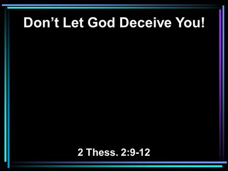 Don’t Let God Deceive You! 2 Thess. 2:9-12. 9 The coming of the lawless one is according to the working of Satan, with all power, signs, and lying wonders,