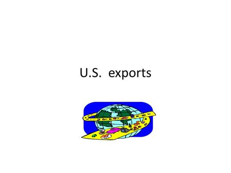 U.S. exports. What is trade The exchange of goods between one party and another. Import – when a country buys goods from another. Export – When a country.