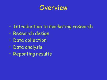 Overview Introduction to marketing research Research design Data collection Data analysis Reporting results.