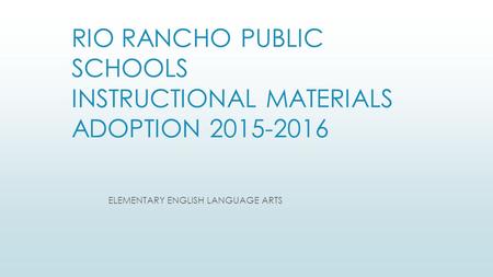 RIO RANCHO PUBLIC SCHOOLS INSTRUCTIONAL MATERIALS ADOPTION 2015-2016 ELEMENTARY ENGLISH LANGUAGE ARTS.