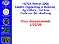 HC70A Winter 2008 Genetic Engineering in Medicine, Agriculture, and Law Professor Bob Goldberg Class Announcements 1/22/08.