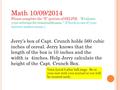 Jerry’s box of Capt. Crunch holds 560 cubic inches of cereal. Jerry knows that the length of the box is 10 inches and the width is 4inches. Help Jerry.