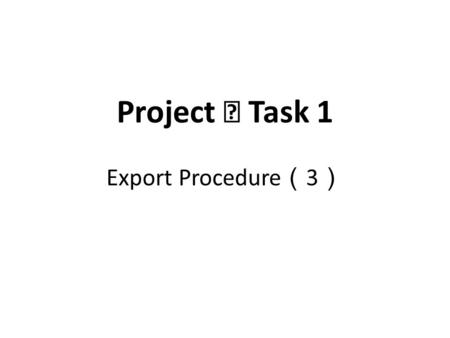 Project Ⅲ Task 1 Export Procedure （ 3 ）. Market Research Any exporter who wants to sell his products in a foreign country or countries must first conduct.