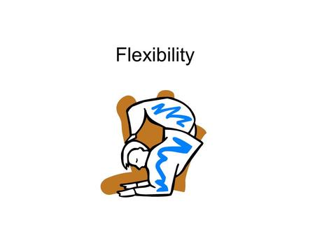 Flexibility. What is flexibility? The ability to move body joints through a full range of motion.