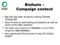 Biofuels – Campaign context Big Ask has been all about a strong Climate Change Bill. Now it’s time to start looking at solutions as well as some of the.