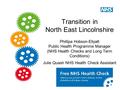 Transition in North East Lincolnshire Phillipa Hobson-Ellyatt Public Health Programme Manager (NHS Health Checks and Long Term Conditions) Julie Quash.