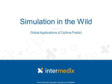 © 2015 Intermedix Corporation. Proprietary and Confidential. Simulation in the Wild Global Applications of Optima Predict.