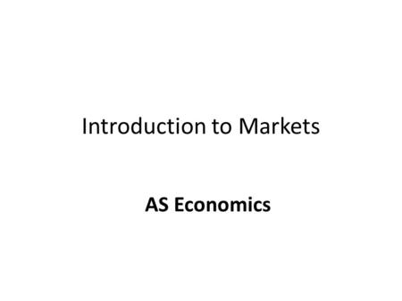 Introduction to Markets AS Economics. Introduction to Markets Market – any place or process that brings together buyers and sellers with a view to agreeing.