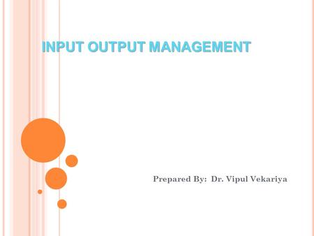 INPUT OUTPUT MANAGEMENT Prepared By: Dr. Vipul Vekariya.