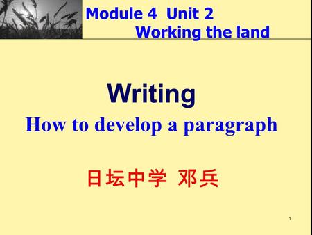 1 Module 4 Unit 2 Working the land Writing How to develop a paragraph 日坛中学 邓兵.