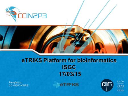 ETRIKS Platform for bioinformatics ISGC 17/03/15 Pengfei Liu, CC-IN2P3/CNRS.