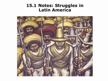 15.1 Notes: Struggles in Latin America. Objectives Identify the causes and effects of the Mexican Revolution. Describe the Institutional Revolutionary.