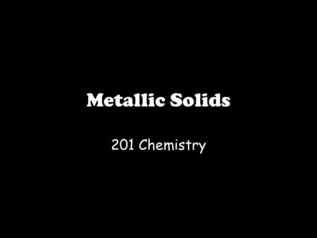 Metallic Solids 201 Chemistry. Kaupapa / Learning Outcome At the end of todays lesson I will be able to explain the properties of metallic solids using.