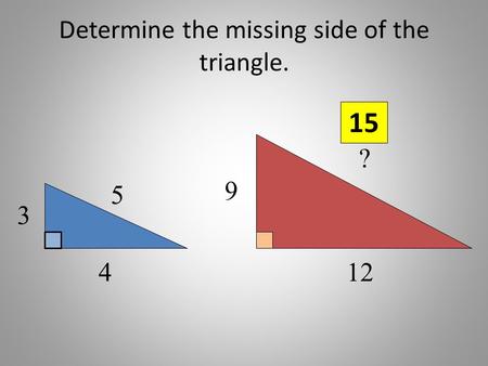 Determine the missing side of the triangle. 3 4 5 12 9 ? 15.