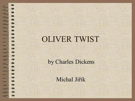 OLIVER TWIST by Charles Dickens Michal Jiřík. Charles Dickens Born in Portsmouth in 1812 Father – a clerk; mother encouraged him to read a lot from an.