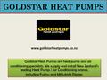 GOLDSTAR HEAT PUMPS Goldstar Heat Pumps are heat pump and air conditioning specialists. We supply and install New Zealand’s leading Heat Pump / Air Conditioning.