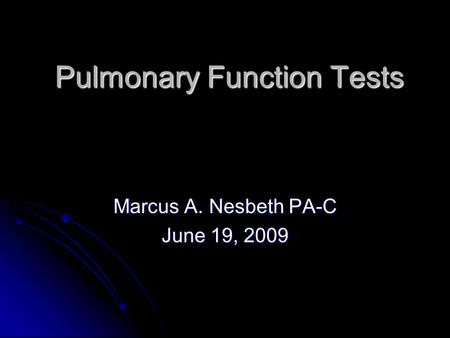 Pulmonary Function Tests Pulmonary Function Tests Marcus A. Nesbeth PA-C June 19, 2009.