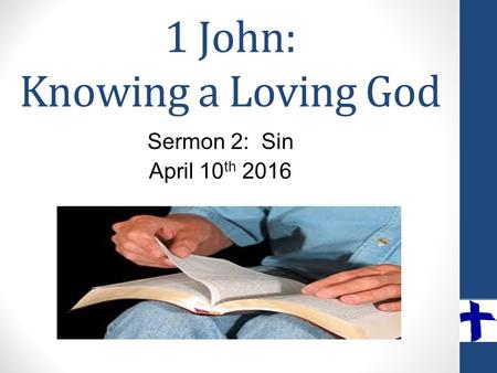 1 John: Knowing a Loving God Sermon 2: Sin April 10 th 2016.