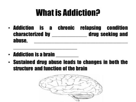 What is Addiction? Addiction is a chronic relapsing condition characterized by ____________ drug seeking and abuse, ________________________________ ______________________.