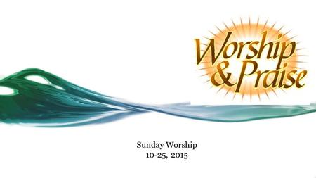 Sunday Worship 10-25, 2015. Call to Worship: Psalm 66:1-4 1 Shout for joy to God, all the earth! 2 Sing the glory of his name; make his praise glorious.